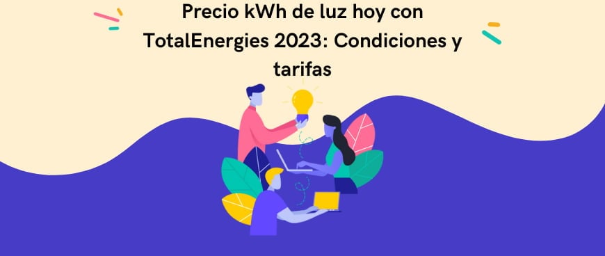 Precio kWh de luz hoy con TotalEnergies 2024: Condiciones y tarifas